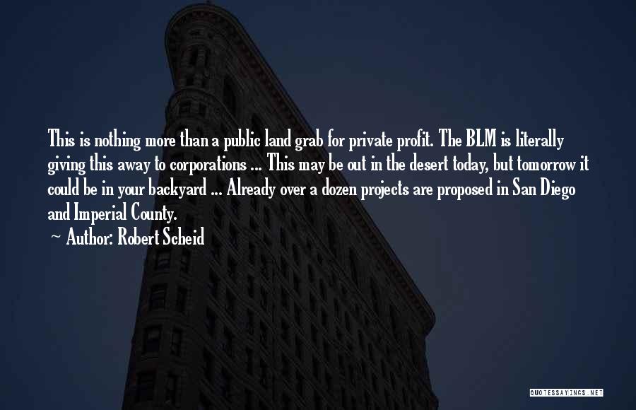 Robert Scheid Quotes: This Is Nothing More Than A Public Land Grab For Private Profit. The Blm Is Literally Giving This Away To