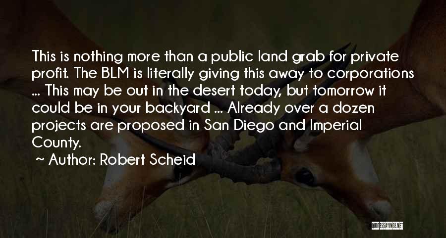 Robert Scheid Quotes: This Is Nothing More Than A Public Land Grab For Private Profit. The Blm Is Literally Giving This Away To