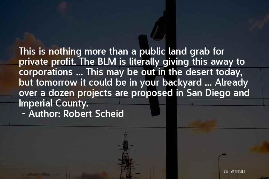 Robert Scheid Quotes: This Is Nothing More Than A Public Land Grab For Private Profit. The Blm Is Literally Giving This Away To