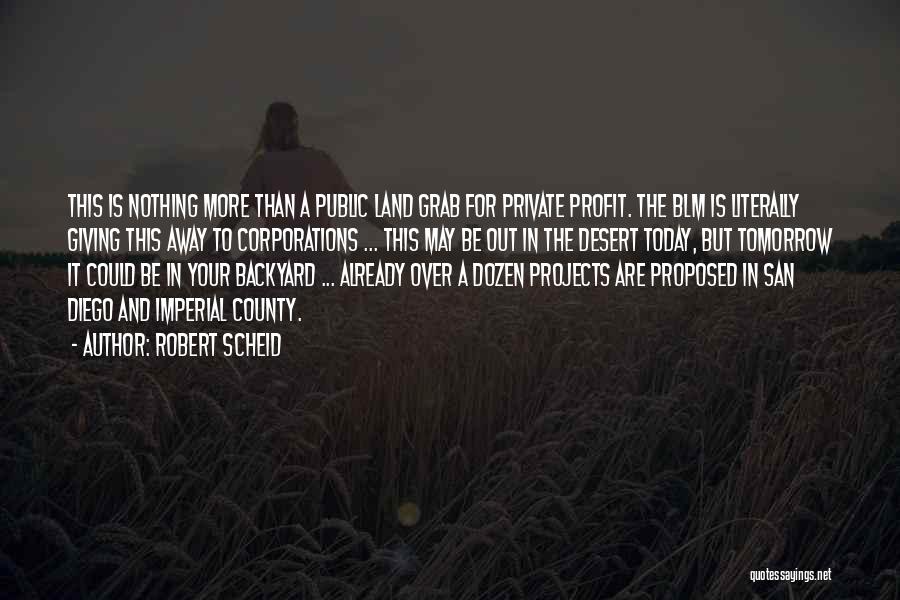 Robert Scheid Quotes: This Is Nothing More Than A Public Land Grab For Private Profit. The Blm Is Literally Giving This Away To