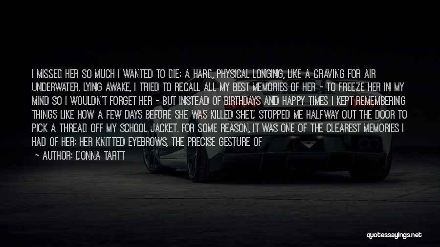 Donna Tartt Quotes: I Missed Her So Much I Wanted To Die: A Hard, Physical Longing, Like A Craving For Air Underwater. Lying