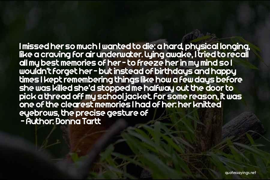 Donna Tartt Quotes: I Missed Her So Much I Wanted To Die: A Hard, Physical Longing, Like A Craving For Air Underwater. Lying