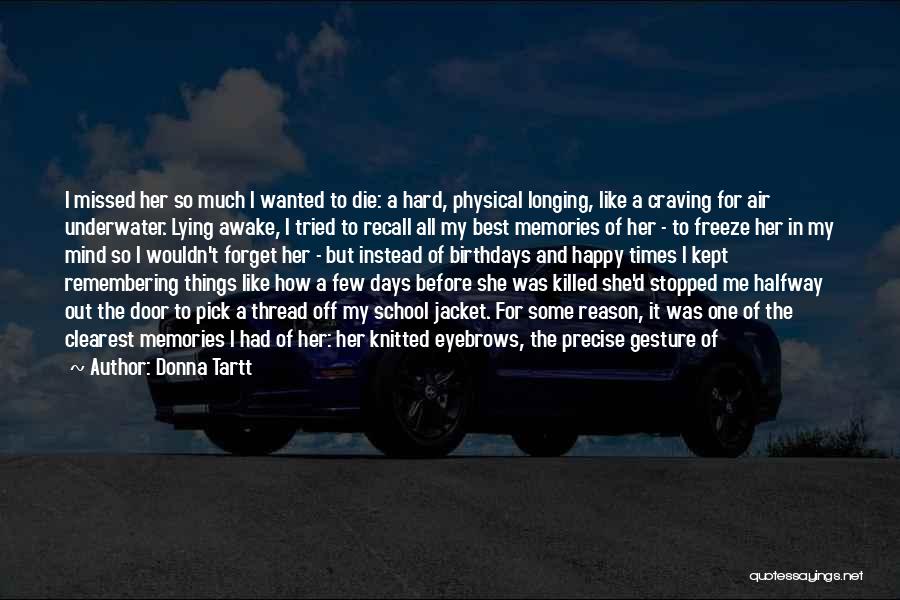 Donna Tartt Quotes: I Missed Her So Much I Wanted To Die: A Hard, Physical Longing, Like A Craving For Air Underwater. Lying