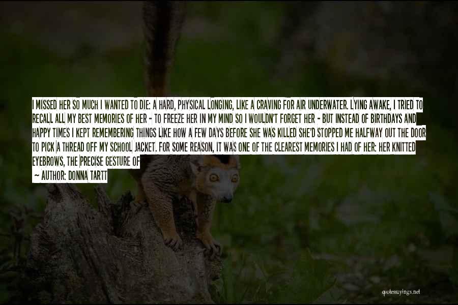 Donna Tartt Quotes: I Missed Her So Much I Wanted To Die: A Hard, Physical Longing, Like A Craving For Air Underwater. Lying