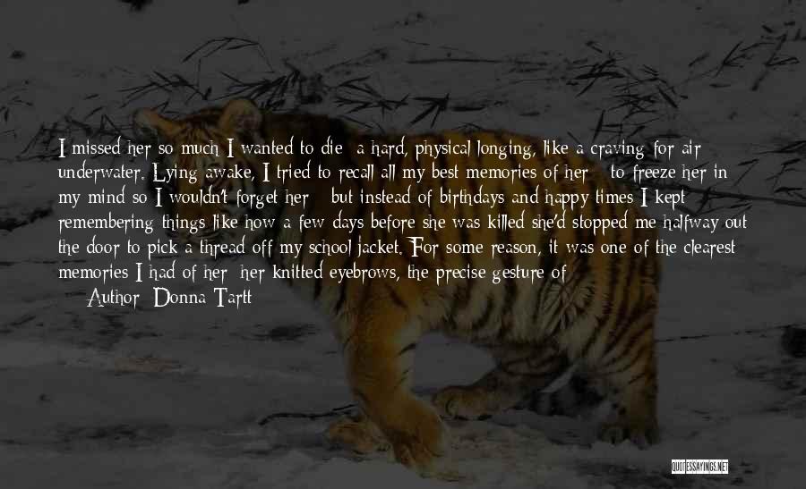 Donna Tartt Quotes: I Missed Her So Much I Wanted To Die: A Hard, Physical Longing, Like A Craving For Air Underwater. Lying