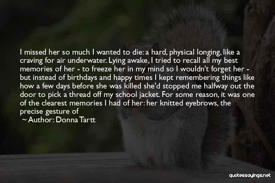 Donna Tartt Quotes: I Missed Her So Much I Wanted To Die: A Hard, Physical Longing, Like A Craving For Air Underwater. Lying