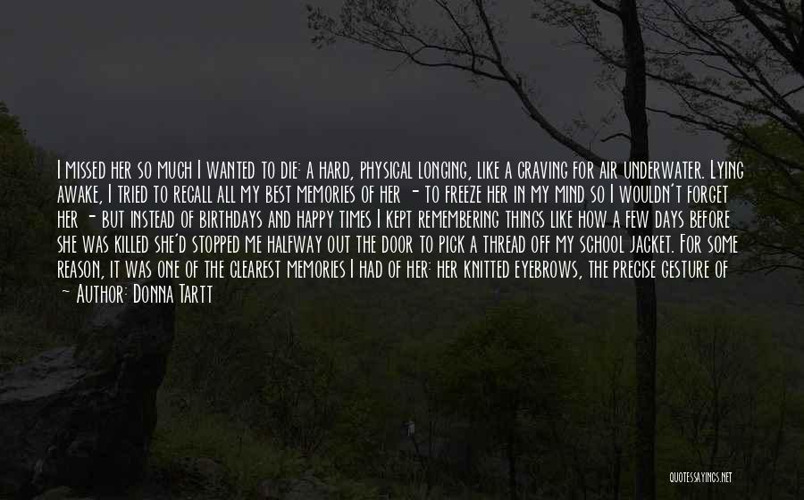 Donna Tartt Quotes: I Missed Her So Much I Wanted To Die: A Hard, Physical Longing, Like A Craving For Air Underwater. Lying