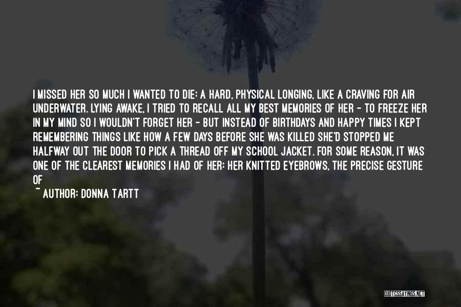 Donna Tartt Quotes: I Missed Her So Much I Wanted To Die: A Hard, Physical Longing, Like A Craving For Air Underwater. Lying