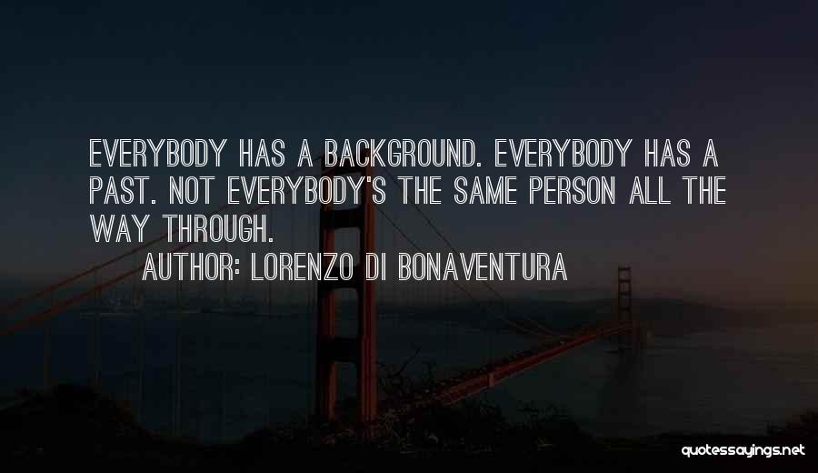 Lorenzo Di Bonaventura Quotes: Everybody Has A Background. Everybody Has A Past. Not Everybody's The Same Person All The Way Through.