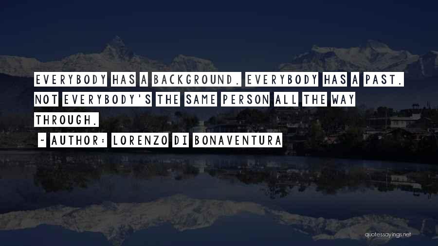 Lorenzo Di Bonaventura Quotes: Everybody Has A Background. Everybody Has A Past. Not Everybody's The Same Person All The Way Through.