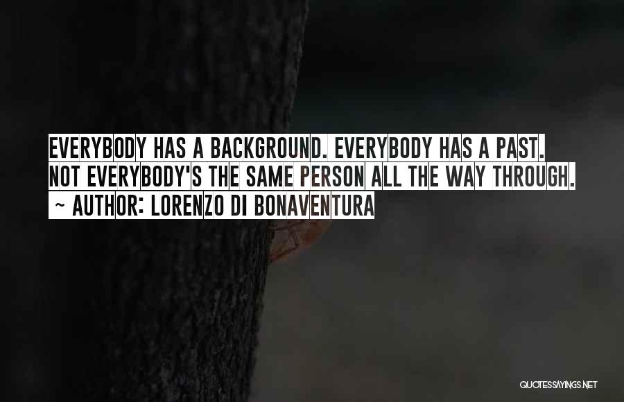 Lorenzo Di Bonaventura Quotes: Everybody Has A Background. Everybody Has A Past. Not Everybody's The Same Person All The Way Through.
