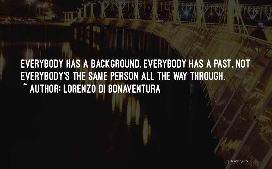 Lorenzo Di Bonaventura Quotes: Everybody Has A Background. Everybody Has A Past. Not Everybody's The Same Person All The Way Through.