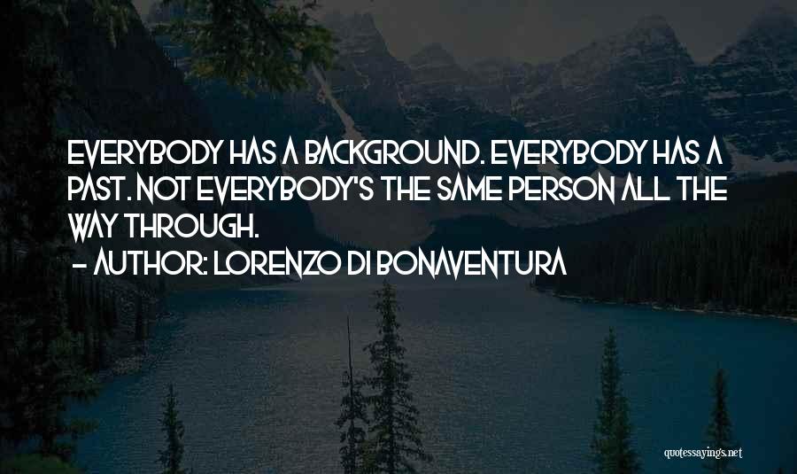 Lorenzo Di Bonaventura Quotes: Everybody Has A Background. Everybody Has A Past. Not Everybody's The Same Person All The Way Through.