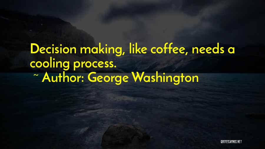 George Washington Quotes: Decision Making, Like Coffee, Needs A Cooling Process.