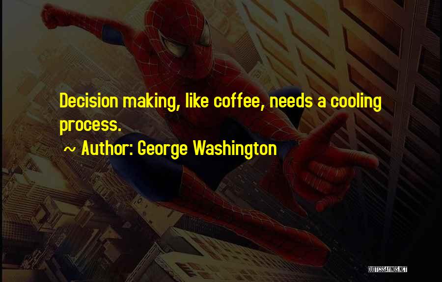 George Washington Quotes: Decision Making, Like Coffee, Needs A Cooling Process.
