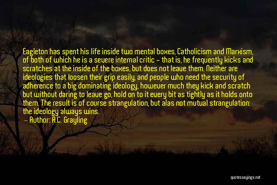 A.C. Grayling Quotes: Eagleton Has Spent His Life Inside Two Mental Boxes, Catholicism And Marxism, Of Both Of Which He Is A Severe