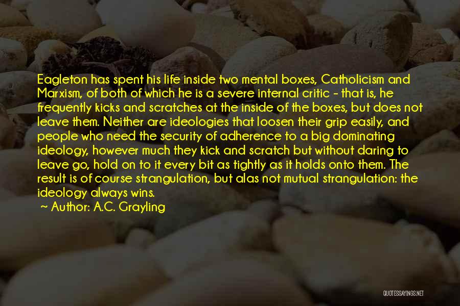 A.C. Grayling Quotes: Eagleton Has Spent His Life Inside Two Mental Boxes, Catholicism And Marxism, Of Both Of Which He Is A Severe