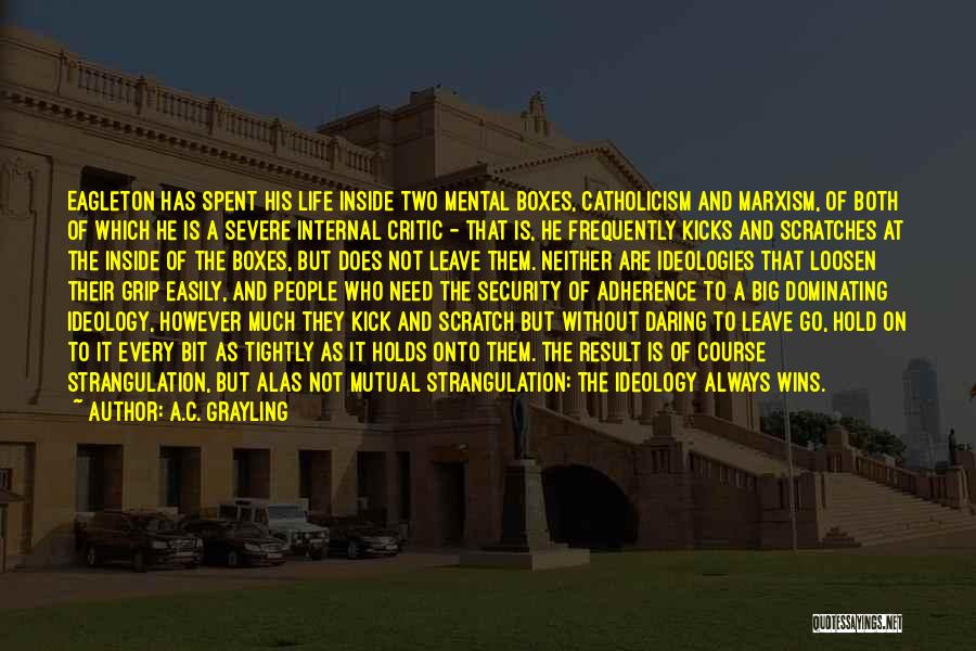 A.C. Grayling Quotes: Eagleton Has Spent His Life Inside Two Mental Boxes, Catholicism And Marxism, Of Both Of Which He Is A Severe