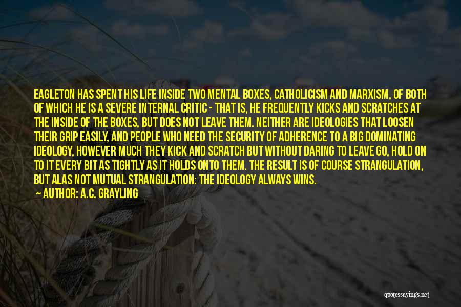 A.C. Grayling Quotes: Eagleton Has Spent His Life Inside Two Mental Boxes, Catholicism And Marxism, Of Both Of Which He Is A Severe