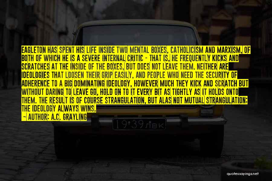 A.C. Grayling Quotes: Eagleton Has Spent His Life Inside Two Mental Boxes, Catholicism And Marxism, Of Both Of Which He Is A Severe