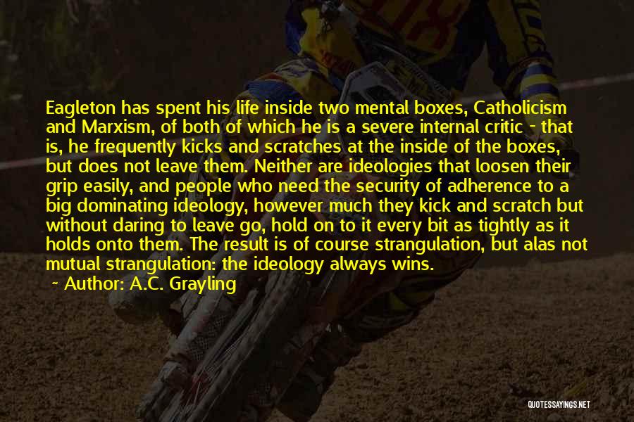 A.C. Grayling Quotes: Eagleton Has Spent His Life Inside Two Mental Boxes, Catholicism And Marxism, Of Both Of Which He Is A Severe