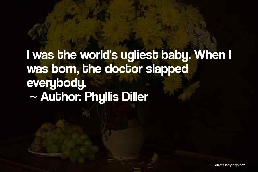 Phyllis Diller Quotes: I Was The World's Ugliest Baby. When I Was Born, The Doctor Slapped Everybody.