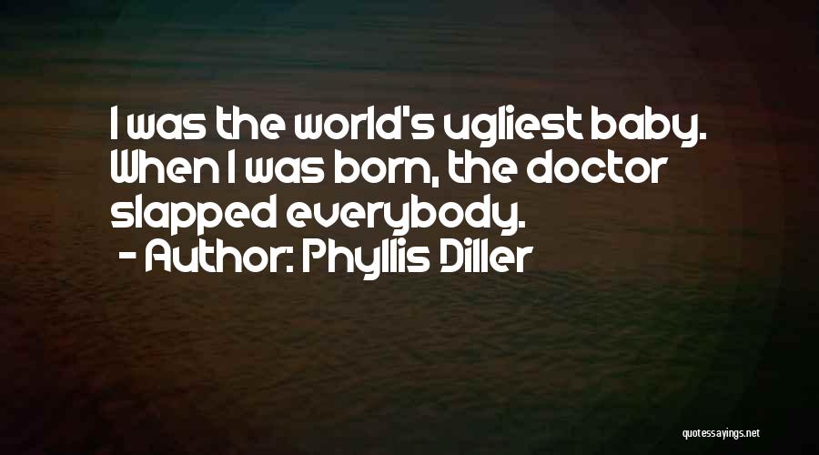 Phyllis Diller Quotes: I Was The World's Ugliest Baby. When I Was Born, The Doctor Slapped Everybody.