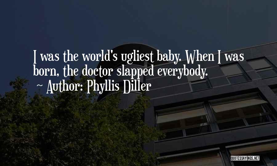 Phyllis Diller Quotes: I Was The World's Ugliest Baby. When I Was Born, The Doctor Slapped Everybody.