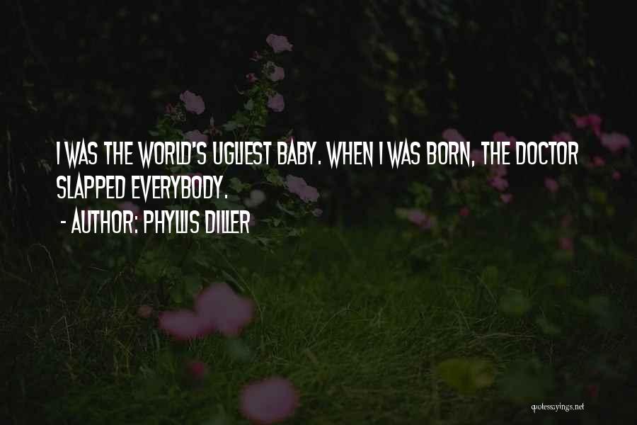 Phyllis Diller Quotes: I Was The World's Ugliest Baby. When I Was Born, The Doctor Slapped Everybody.