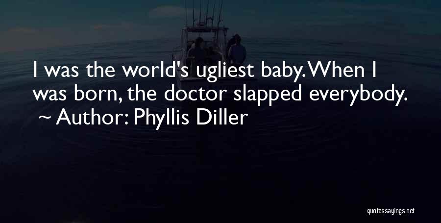 Phyllis Diller Quotes: I Was The World's Ugliest Baby. When I Was Born, The Doctor Slapped Everybody.