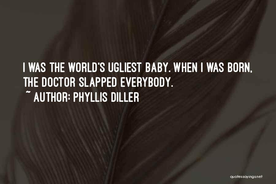 Phyllis Diller Quotes: I Was The World's Ugliest Baby. When I Was Born, The Doctor Slapped Everybody.