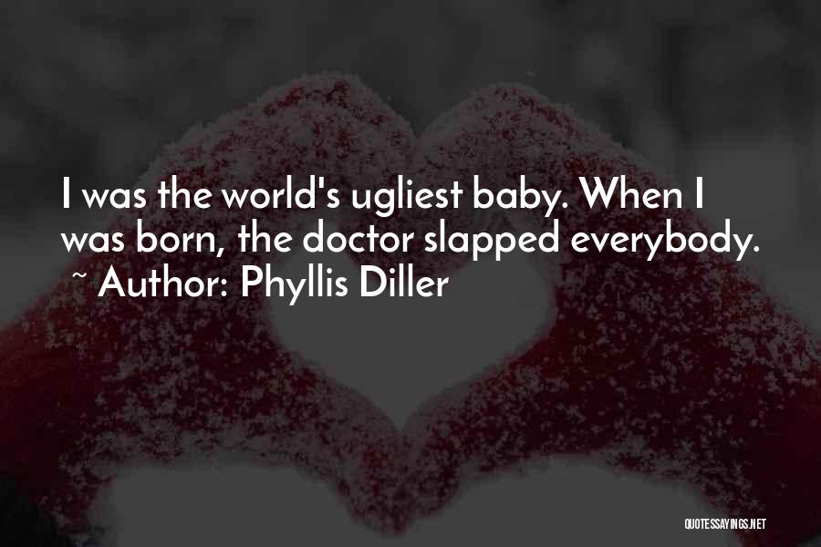 Phyllis Diller Quotes: I Was The World's Ugliest Baby. When I Was Born, The Doctor Slapped Everybody.