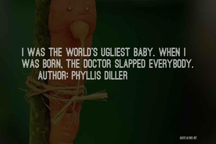 Phyllis Diller Quotes: I Was The World's Ugliest Baby. When I Was Born, The Doctor Slapped Everybody.