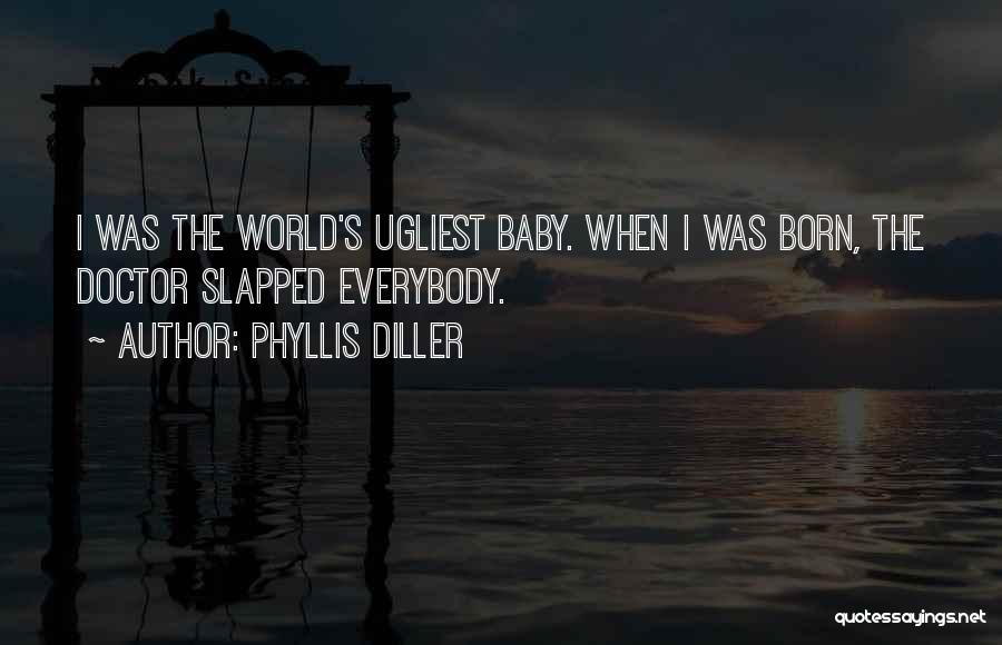 Phyllis Diller Quotes: I Was The World's Ugliest Baby. When I Was Born, The Doctor Slapped Everybody.