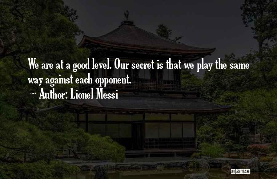 Lionel Messi Quotes: We Are At A Good Level. Our Secret Is That We Play The Same Way Against Each Opponent.