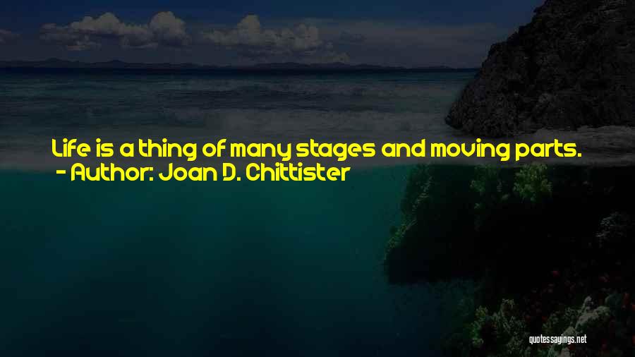 Joan D. Chittister Quotes: Life Is A Thing Of Many Stages And Moving Parts. What We Do With Ease At One Time Of Life