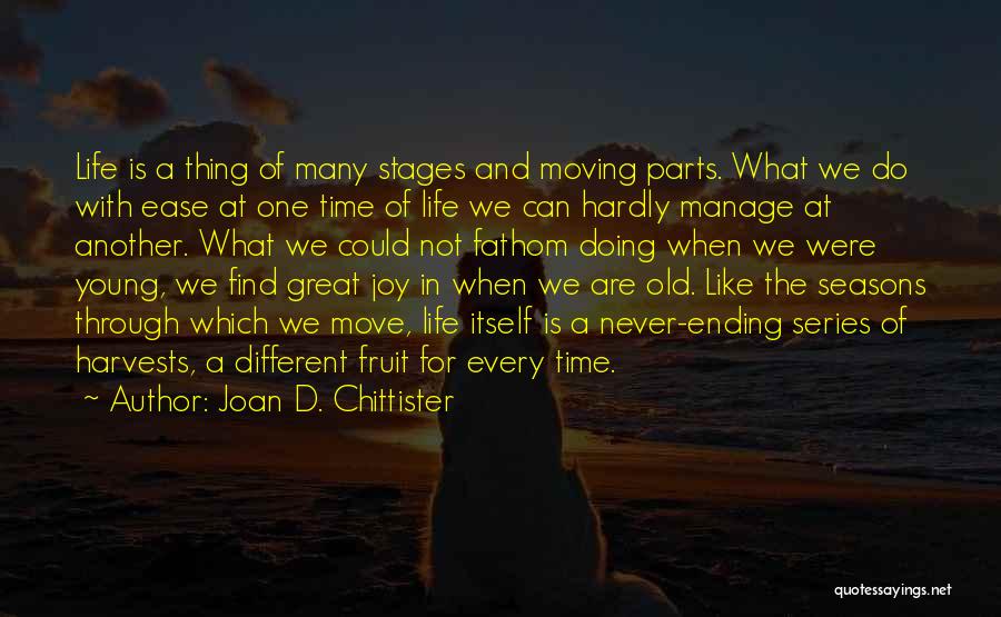 Joan D. Chittister Quotes: Life Is A Thing Of Many Stages And Moving Parts. What We Do With Ease At One Time Of Life