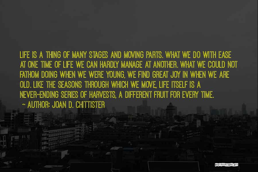 Joan D. Chittister Quotes: Life Is A Thing Of Many Stages And Moving Parts. What We Do With Ease At One Time Of Life