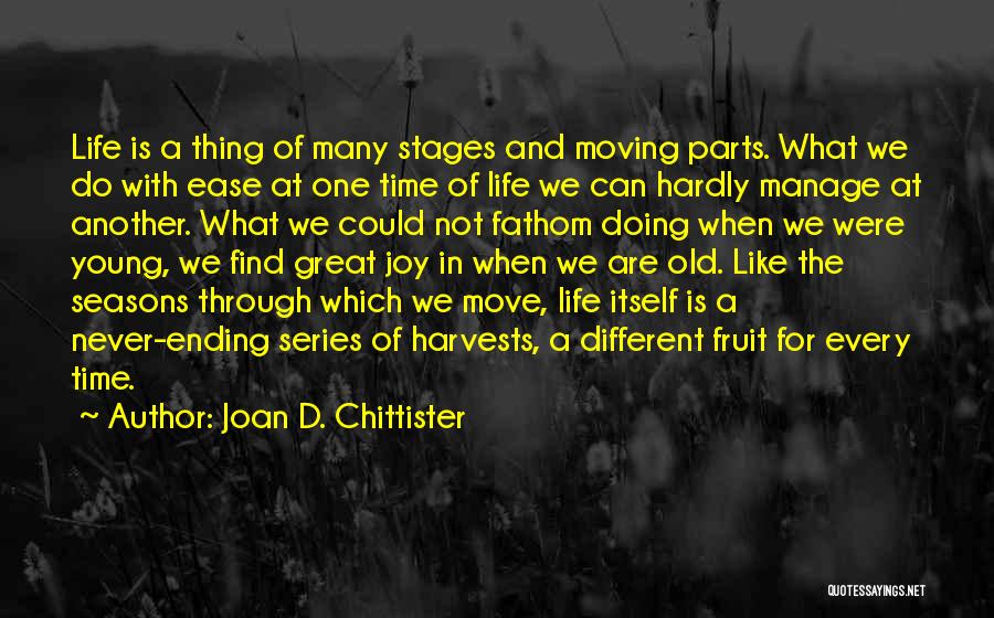 Joan D. Chittister Quotes: Life Is A Thing Of Many Stages And Moving Parts. What We Do With Ease At One Time Of Life