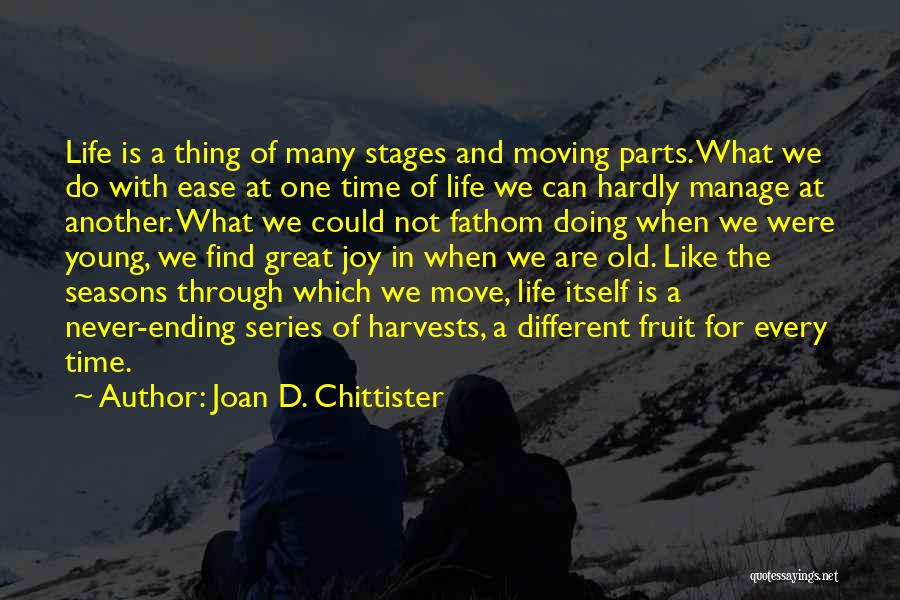 Joan D. Chittister Quotes: Life Is A Thing Of Many Stages And Moving Parts. What We Do With Ease At One Time Of Life