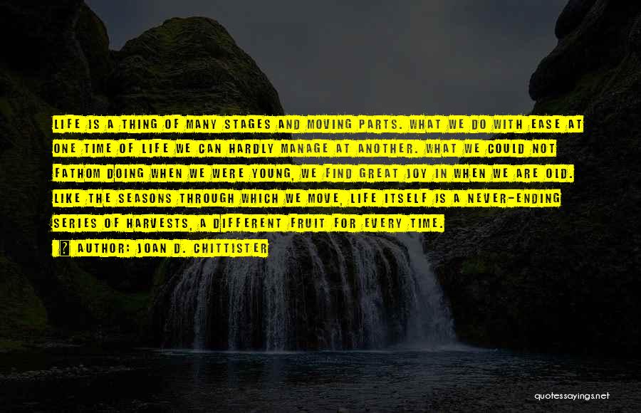 Joan D. Chittister Quotes: Life Is A Thing Of Many Stages And Moving Parts. What We Do With Ease At One Time Of Life