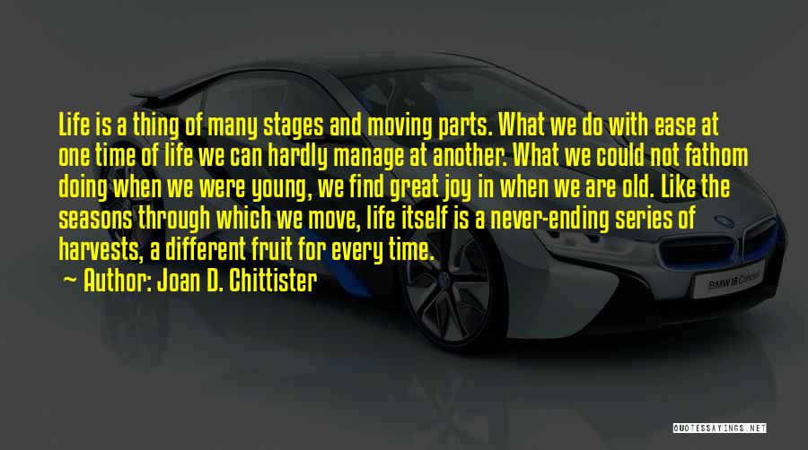 Joan D. Chittister Quotes: Life Is A Thing Of Many Stages And Moving Parts. What We Do With Ease At One Time Of Life