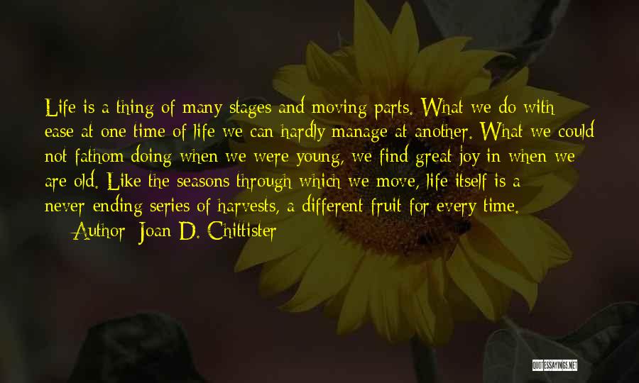 Joan D. Chittister Quotes: Life Is A Thing Of Many Stages And Moving Parts. What We Do With Ease At One Time Of Life