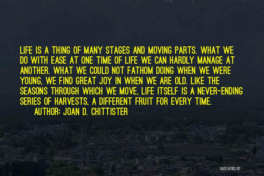 Joan D. Chittister Quotes: Life Is A Thing Of Many Stages And Moving Parts. What We Do With Ease At One Time Of Life