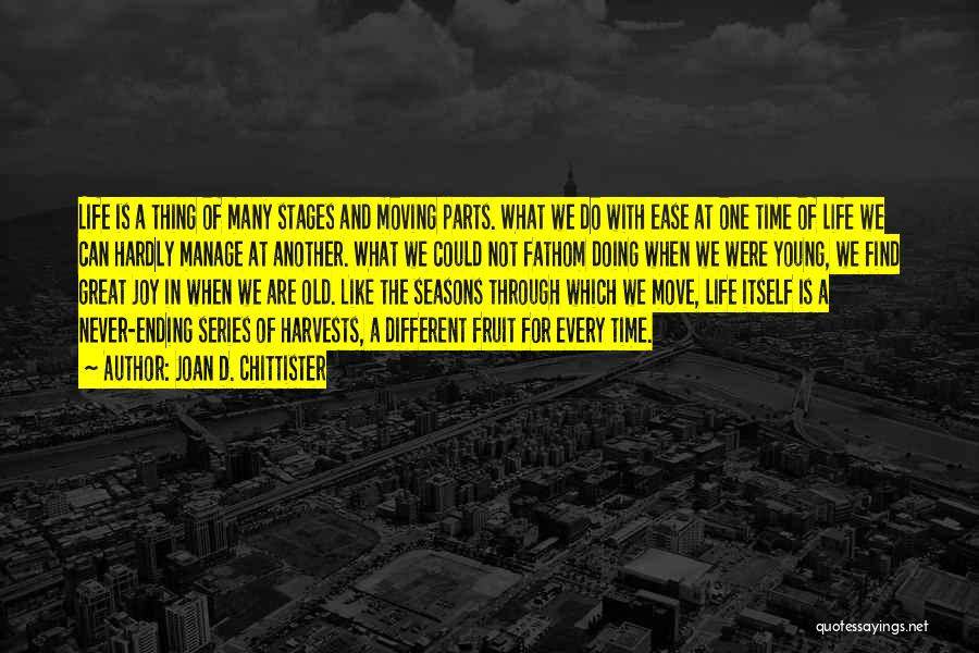 Joan D. Chittister Quotes: Life Is A Thing Of Many Stages And Moving Parts. What We Do With Ease At One Time Of Life