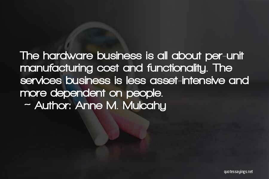 Anne M. Mulcahy Quotes: The Hardware Business Is All About Per-unit Manufacturing Cost And Functionality. The Services Business Is Less Asset-intensive And More Dependent
