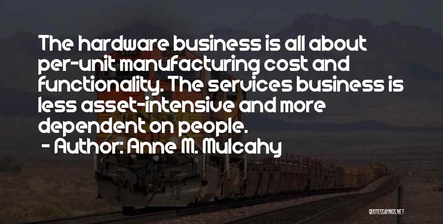 Anne M. Mulcahy Quotes: The Hardware Business Is All About Per-unit Manufacturing Cost And Functionality. The Services Business Is Less Asset-intensive And More Dependent