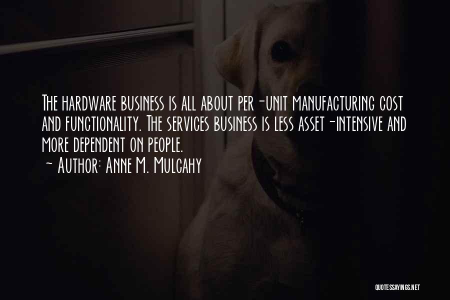 Anne M. Mulcahy Quotes: The Hardware Business Is All About Per-unit Manufacturing Cost And Functionality. The Services Business Is Less Asset-intensive And More Dependent