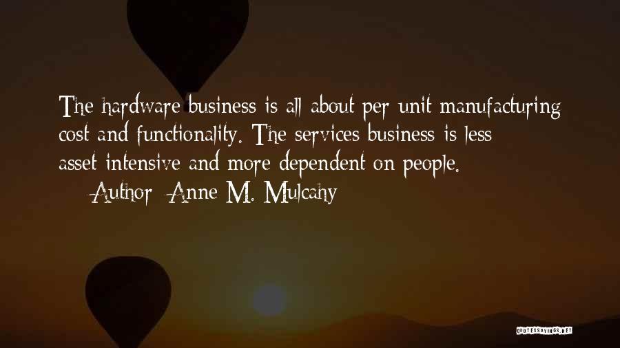 Anne M. Mulcahy Quotes: The Hardware Business Is All About Per-unit Manufacturing Cost And Functionality. The Services Business Is Less Asset-intensive And More Dependent