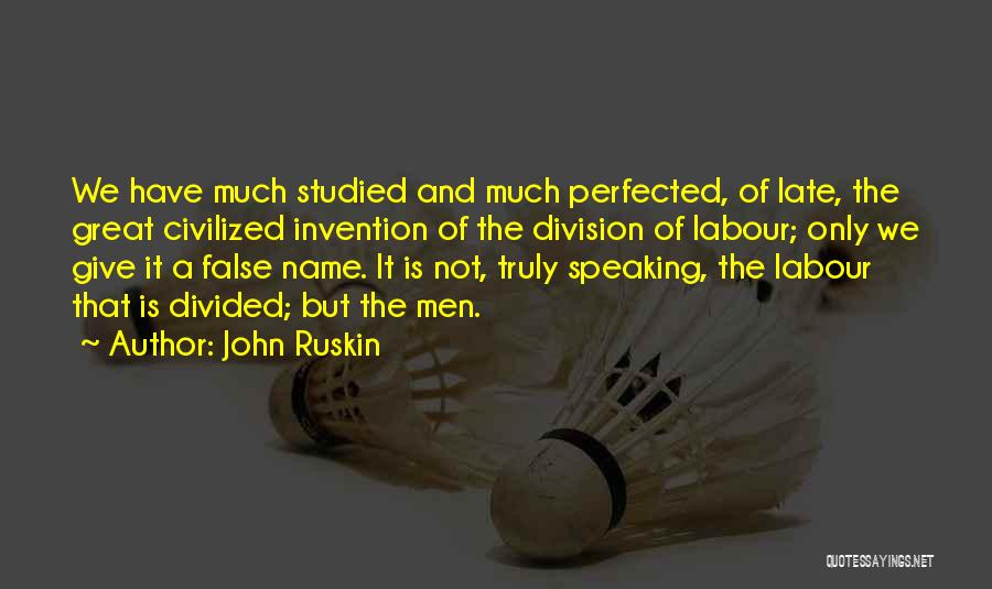 John Ruskin Quotes: We Have Much Studied And Much Perfected, Of Late, The Great Civilized Invention Of The Division Of Labour; Only We